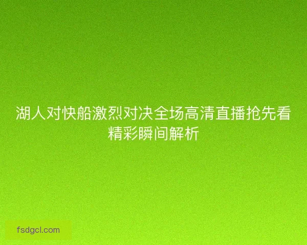 湖人对快船激烈对决全场高清直播抢先看精彩瞬间解析